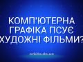 Комп'ютерна графіка псує художні фільми?